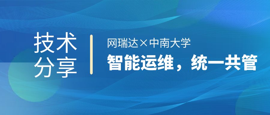 網(wǎng)瑞達(dá)與中南大學(xué)共同舉辦”智能運(yùn)維，統(tǒng)一共管“網(wǎng)絡(luò)智能運(yùn)營運(yùn)維技術(shù)分享會(huì)